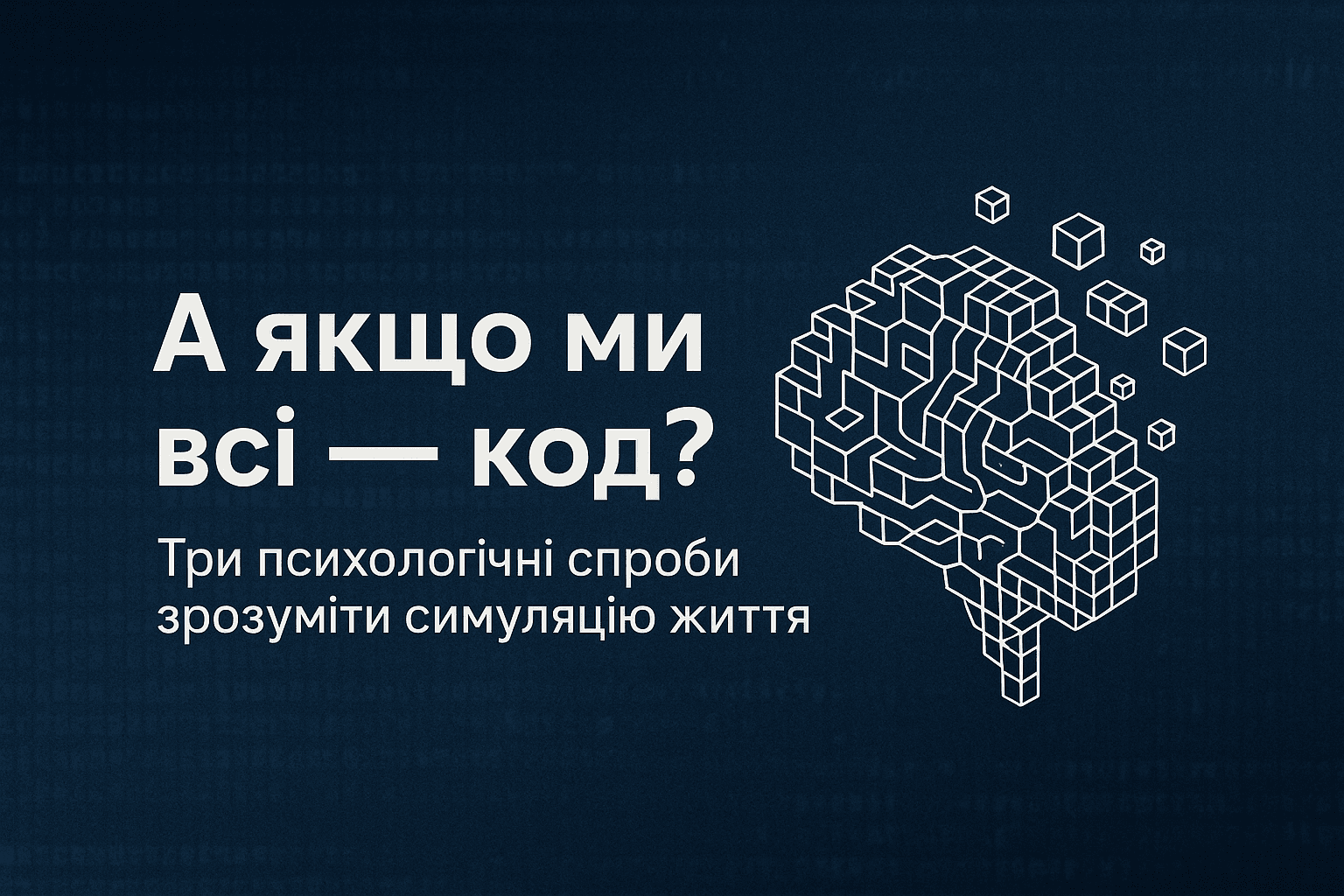 Графічне зображення на темно-синьому фоні з цифровим кодом: ліворуч великий заголовок українською «А якщо ми всі — код?», нижче — підзаголовок «Три психологічні спроби зрозуміти симуляцію життя». Праворуч — стилізоване біле піксельне зображення мозку, складене з кубиків.